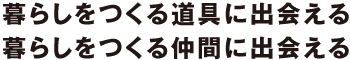 暮らしをつくる道具に出会える 暮らしをつくる仲間に出会える